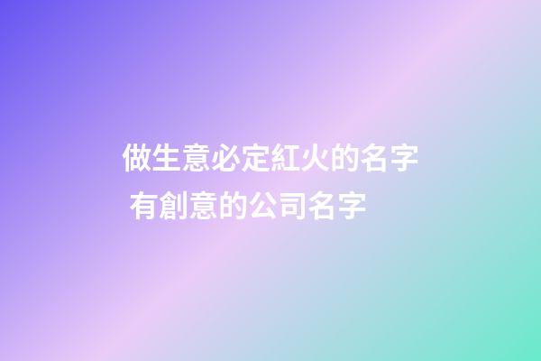 做生意必定紅火的名字 有創意的公司名字-第1張-公司起名-玄機派
